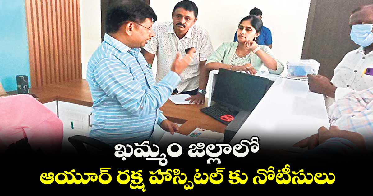 ఖమ్మం జిల్లాలో ఆయూర్ రక్ష హాస్పిటల్ కు నోటీసులు