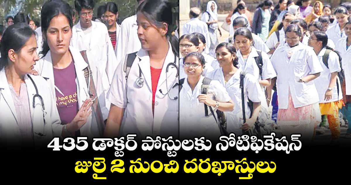 435 డాక్టర్ పోస్టులకు  నోటిఫికేషన్ ..  జులై 2 నుంచి దరఖాస్తులు