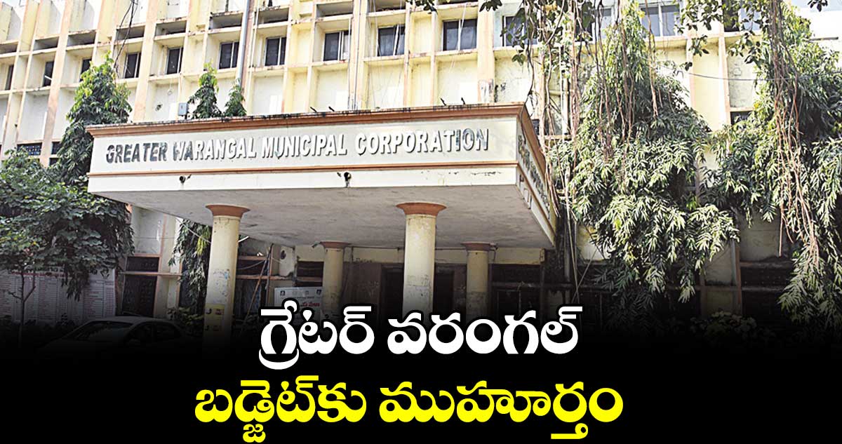 గ్రేటర్‍ వరంగల్‍ బడ్జెట్‍కు ముహూర్తం