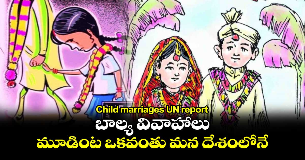 Child marriages UN report: బాల్య వివాహాలు..మూడింట ఒకవంతు మన దేశంలోనే.. 