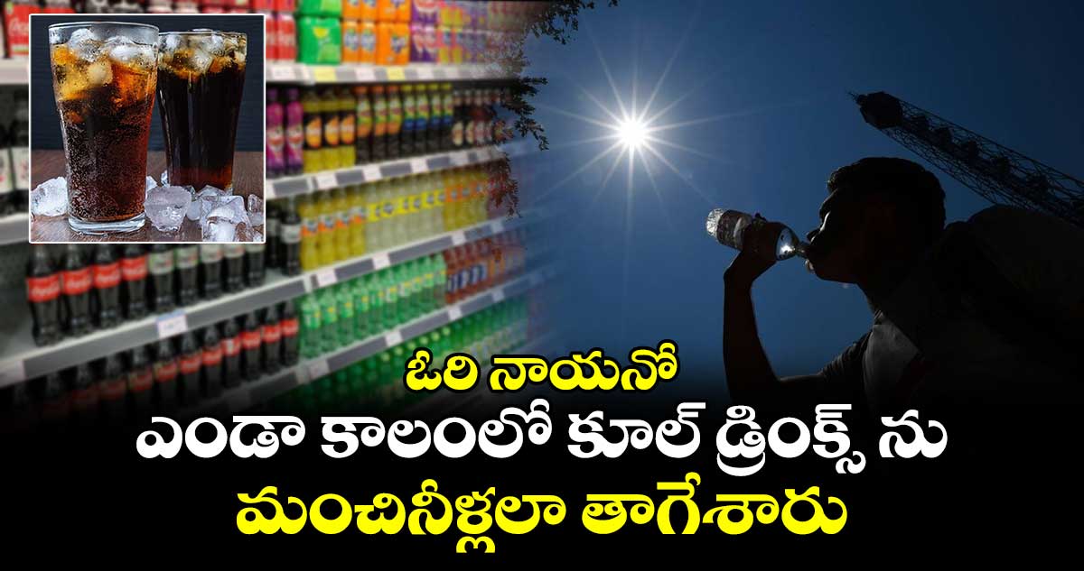 ఓరి నాయనో : ఎండా కాలంలో కూల్ డ్రింక్స్ ను.. మంచినీళ్లలా తాగేశారు