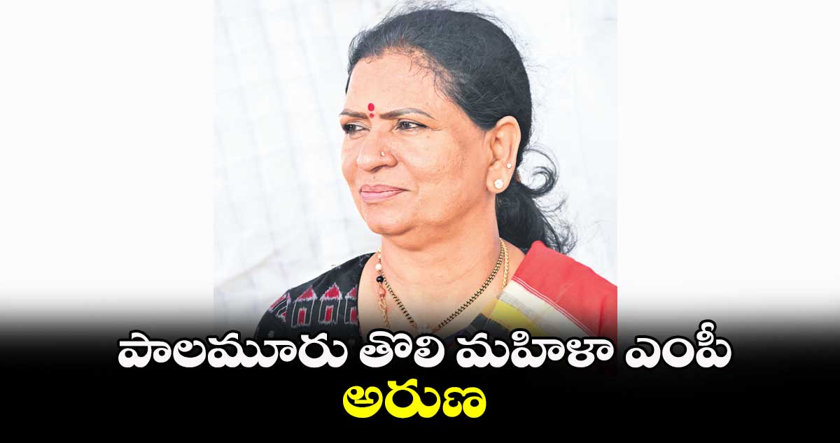 పాలమూరు తొలి మహిళా ఎంపీ అరుణ