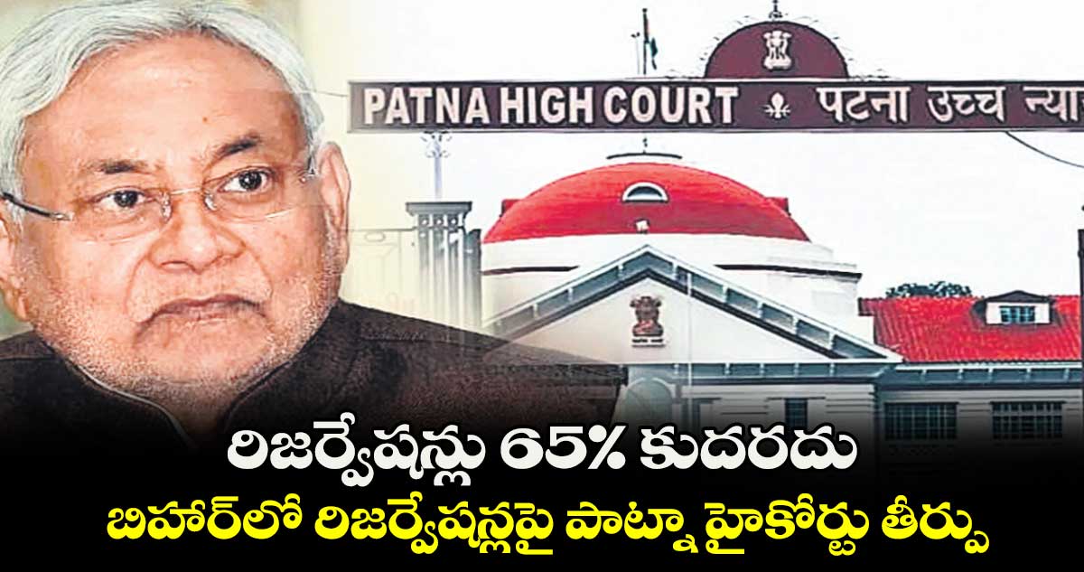 రిజర్వేషన్లు 65%  కుదరదు ..  బిహార్​లో రిజర్వేషన్లపై పాట్నా హైకోర్టు తీర్పు