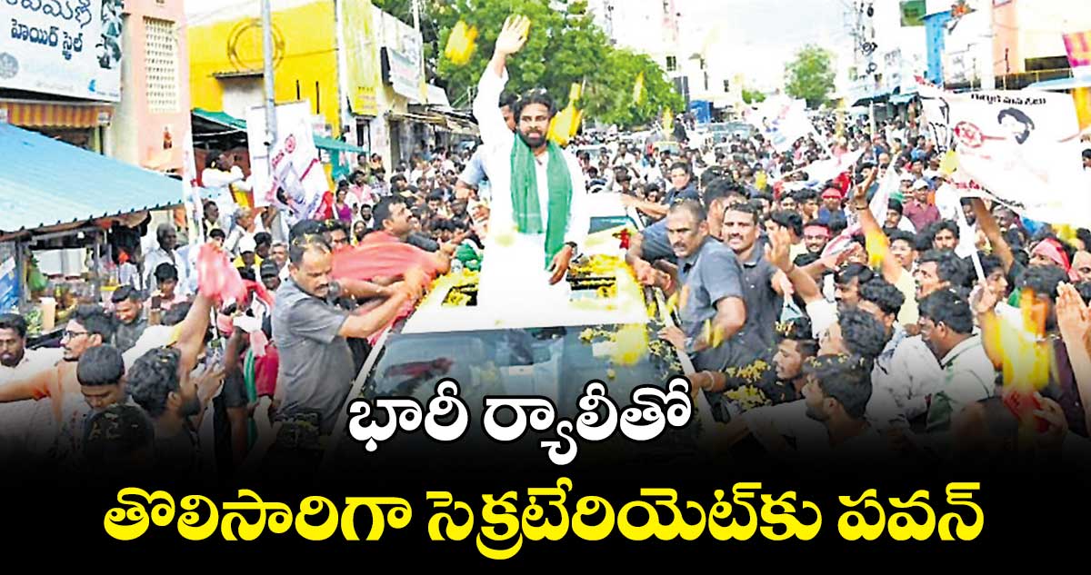 భారీ ర్యాలీతో తొలిసారిగా సెక్రటేరియెట్​కు పవన్