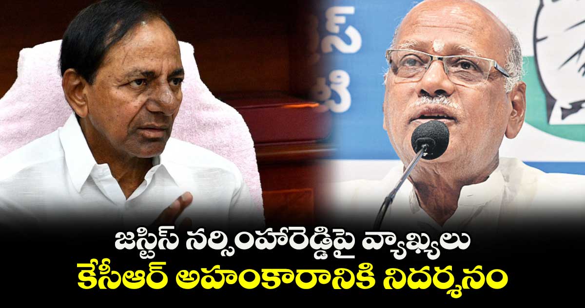 జస్టిస్ నర్సింహారెడ్డిపై వ్యాఖ్యలు... కేసీఆర్ అహంకారానికి నిదర్శనం