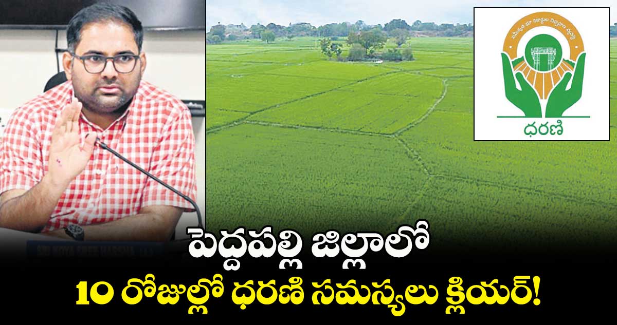 పెద్దపల్లి జిల్లాలో 10 రోజుల్లో ధరణి సమస్యలు క్లియర్!