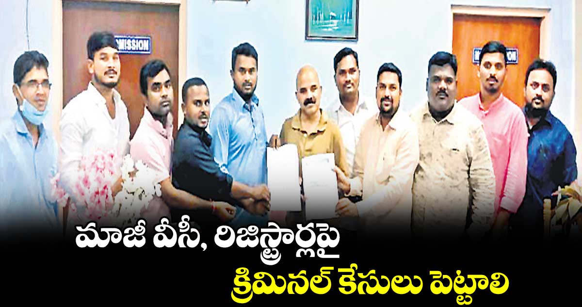 మాజీ వీసీ, రిజిస్ట్రార్లపై క్రిమినల్ కేసులు పెట్టాలి