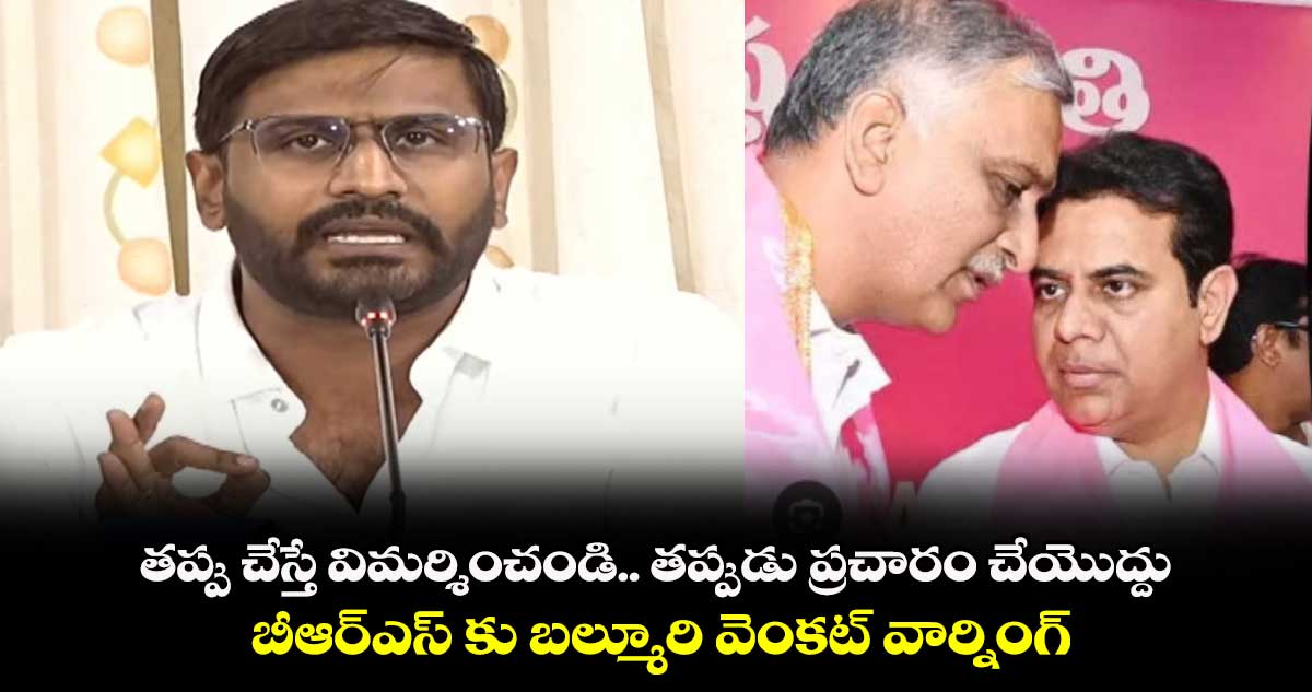 తప్పు చేస్తే విమర్శించండి.. తప్పుడు ప్రచారం చేయొద్దు : బీఆర్ఎస్ కు బల్మూరి వెంకట్ వార్నింగ్