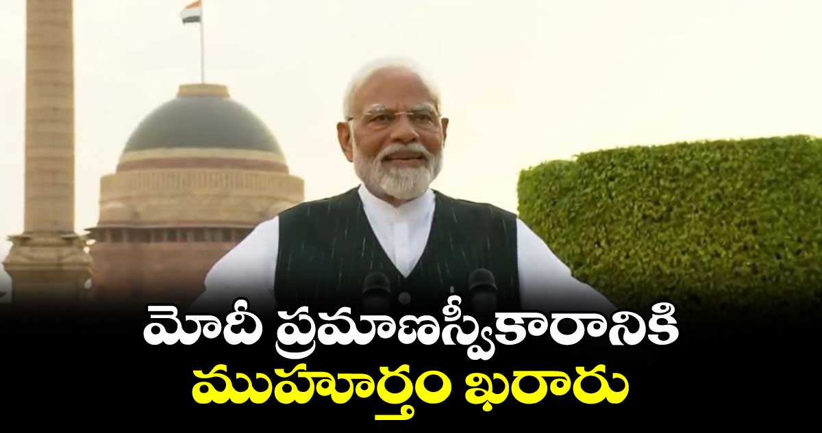 మోదీ ప్రమాణస్వీకారానికి ముహూర్తం ఖరారు