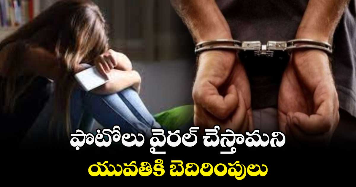 ఫొటోలు వైరల్ చేస్తామని యువతికి బెదిరింపులు