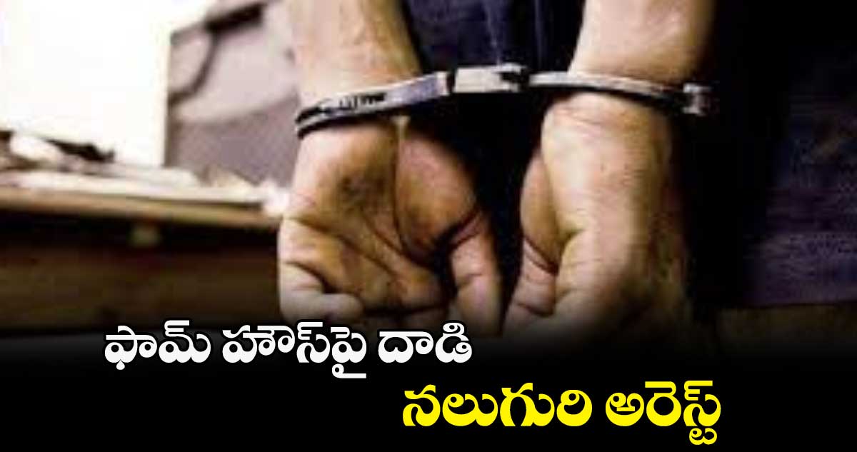 ఫామ్ హౌస్పై దాడి.. నలుగురి అరెస్ట్