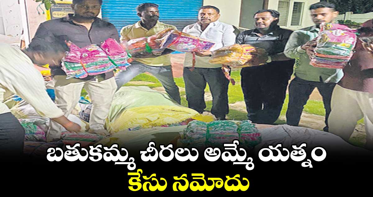 బతుకమ్మ చీరలు అమ్మే యత్నం.. కేసు నమోదు