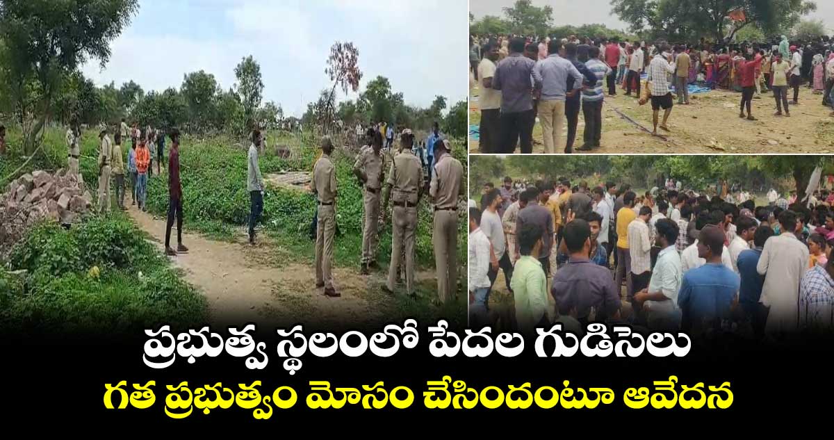 ప్రభుత్వ స్థలంలో పేదల గుడిసెలు.. గత ప్రభుత్వం మోసం చేసిందంటూ ఆవేదన..