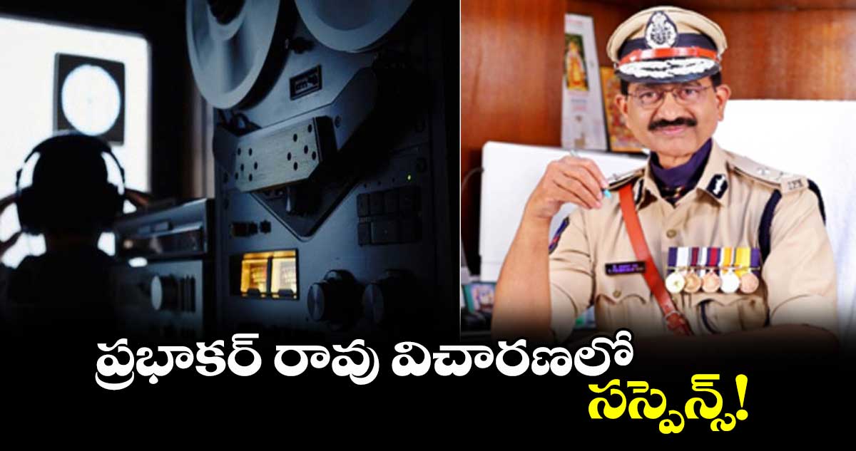 ప్రభాకర్ రావు విచారణలో సస్పెన్స్!