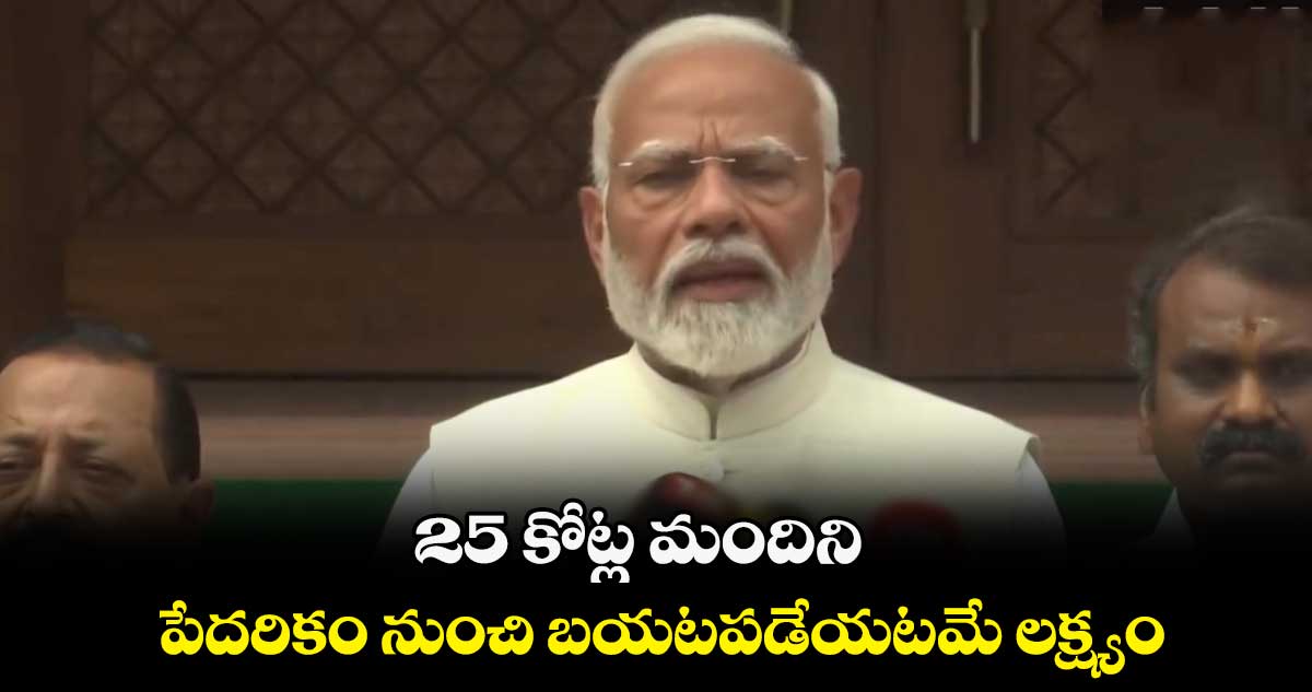 25 కోట్ల మందిని పేదరికం నుంచి బయటపడేయటమే లక్ష్యం: మోదీ
