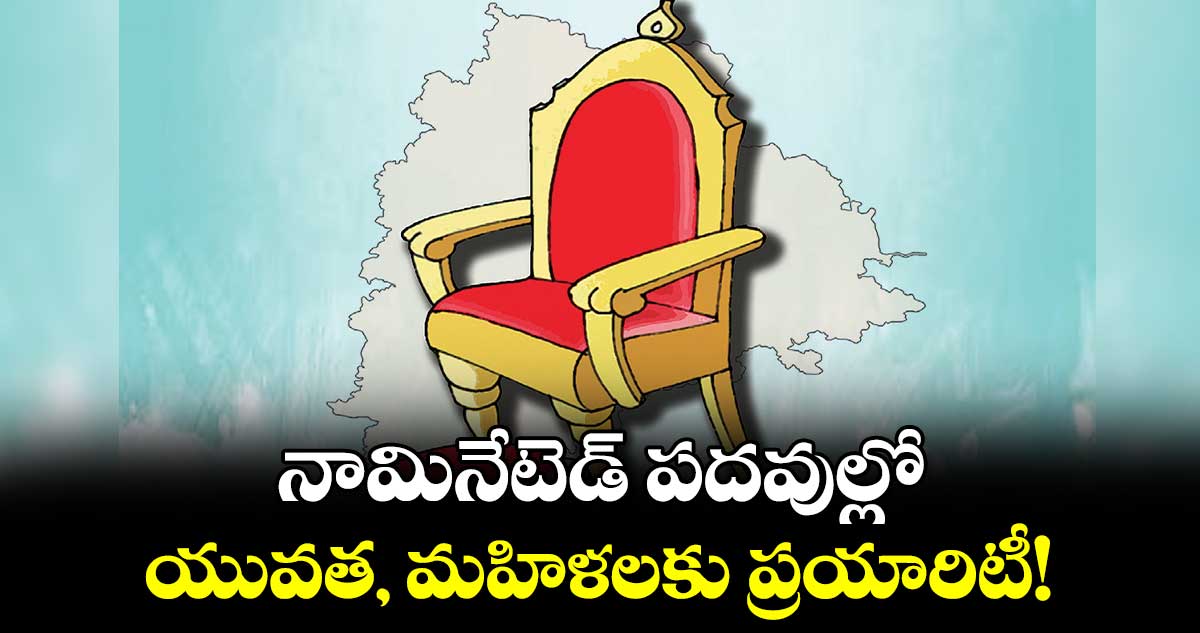 నామినేటెడ్ పదవుల్లో యువత, మహిళలకు ప్రయారిటీ!