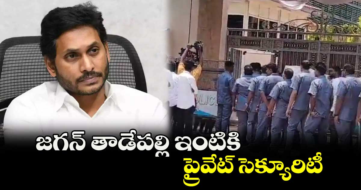 జగన్ తాడేపల్లి ఇంటికి ప్రైవేట్ సెక్యూరిటీ