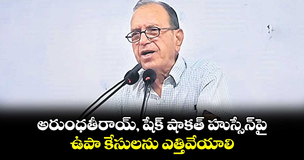 అరుంధతీరాయ్, షేక్ షాకత్ హుస్సేన్పై .. ఉపా కేసులను ఎత్తివేయాలి : హరగోపాల్