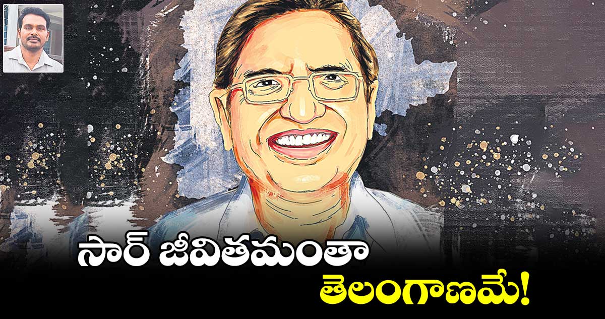 సార్​ జీవితమంతా.. తెలంగాణమే!