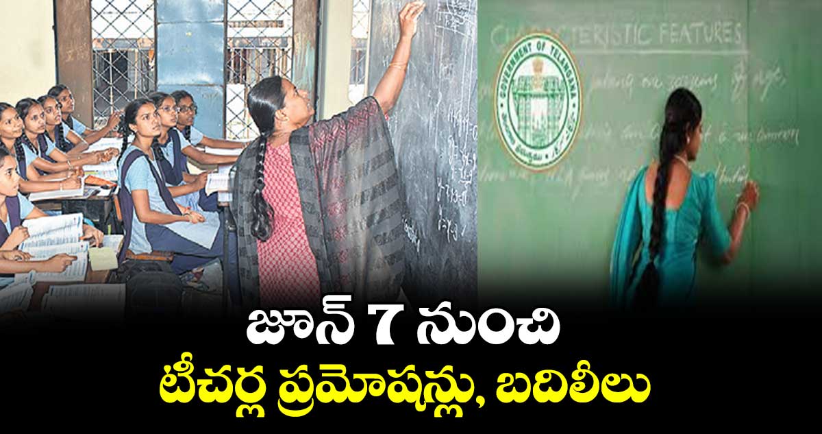 జూన్ 7 నుంచి టీచర్ల ప్రమోషన్లు, బదిలీలు  ..  