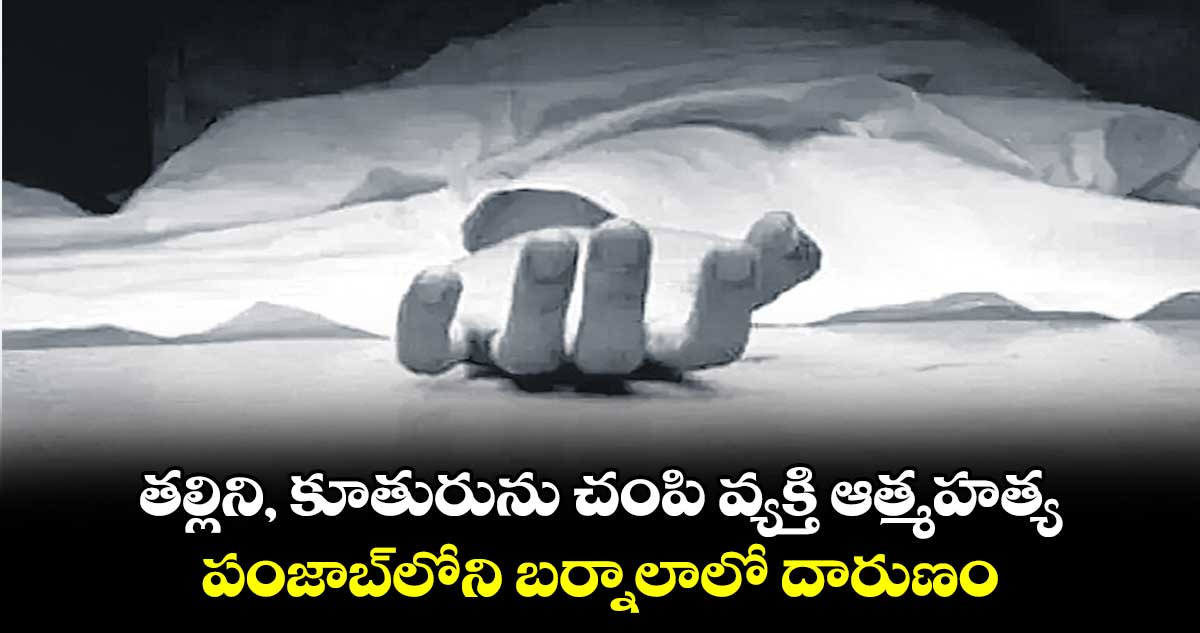 తల్లిని, కూతురును చంపి వ్యక్తి ఆత్మహత్య.. పంజాబ్లోని బర్నాలాలో దారుణం