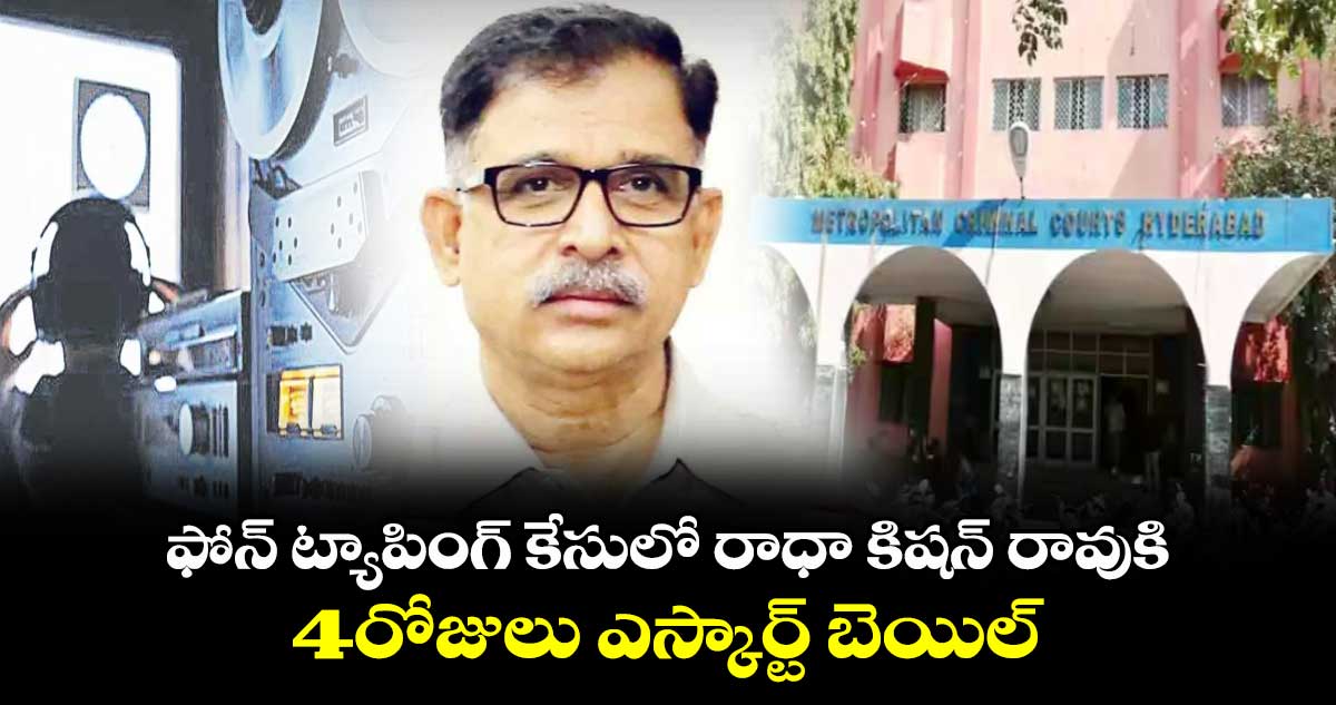 ఫోన్ ట్యాపింగ్ కేసులో రాధా కిషన్ రావుకి 4రోజులు ఎస్కార్ట్ బెయిల్