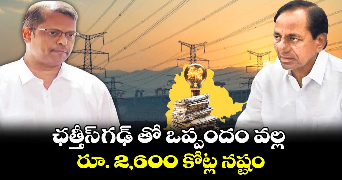 ఛత్తీస్ గఢ్ తో ఒప్పందం వల్ల రూ. 2,600 కోట్ల నష్టం