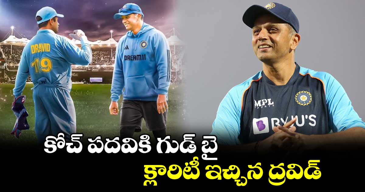 Rahul Dravid: కోచ్‌ పదవికి గుడ్ బై.. క్లారిటీ ఇచ్చిన ద్రవిడ్‌