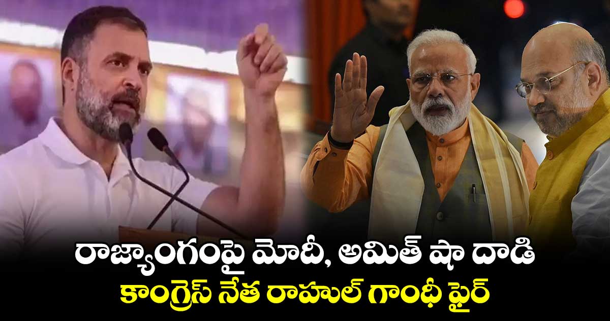 రాజ్యాంగంపై మోదీ, అమిత్ షా దాడి.. కాంగ్రెస్ నేత రాహుల్ గాంధీ ఫైర్