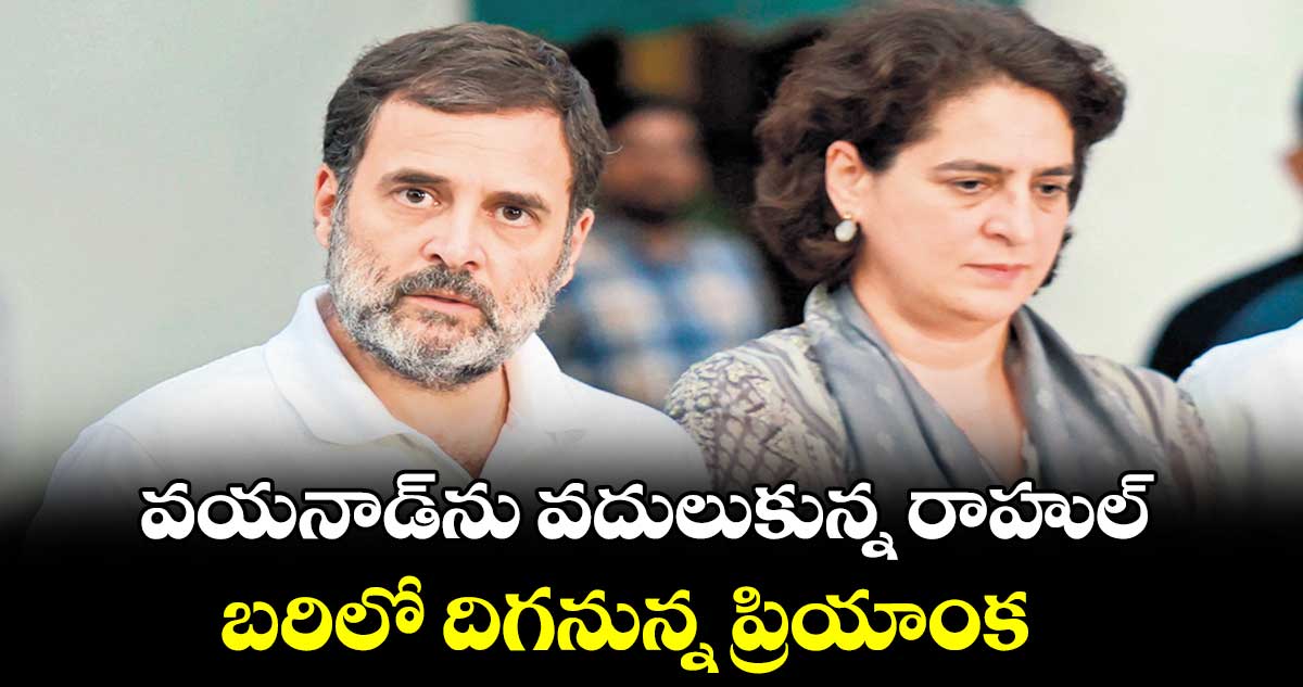 వయనాడ్ను వదులుకున్న రాహుల్.. బరిలో దిగనున్న ప్రియాంక