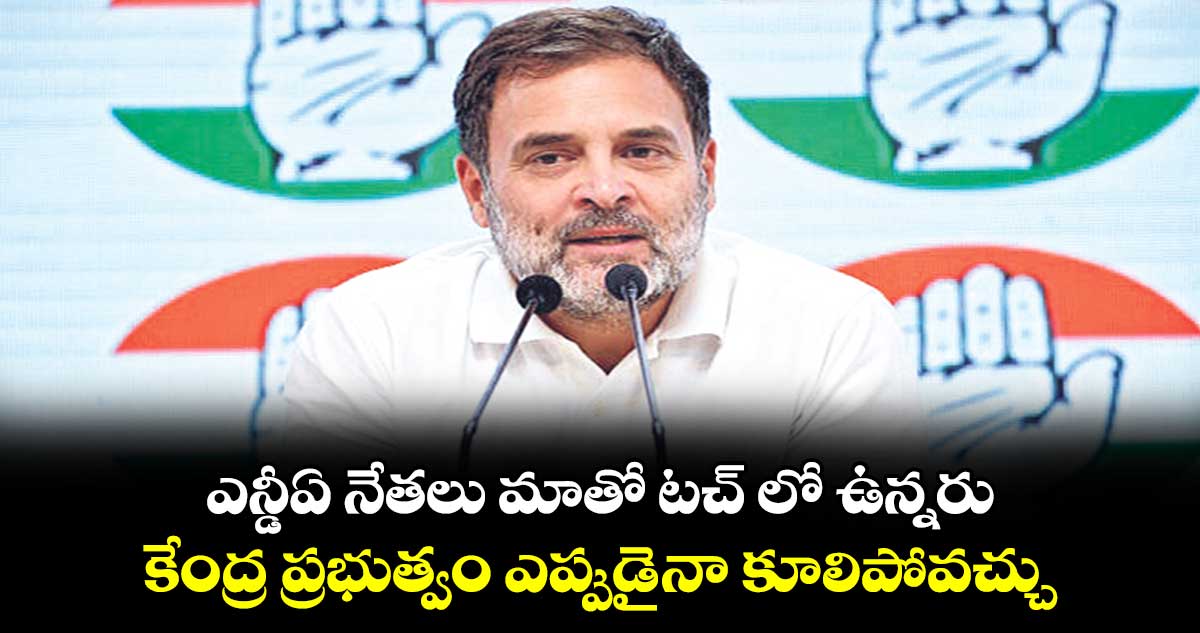 ఎన్డీఏ నేతలు మాతో టచ్ లో ఉన్నరు: రాహుల్