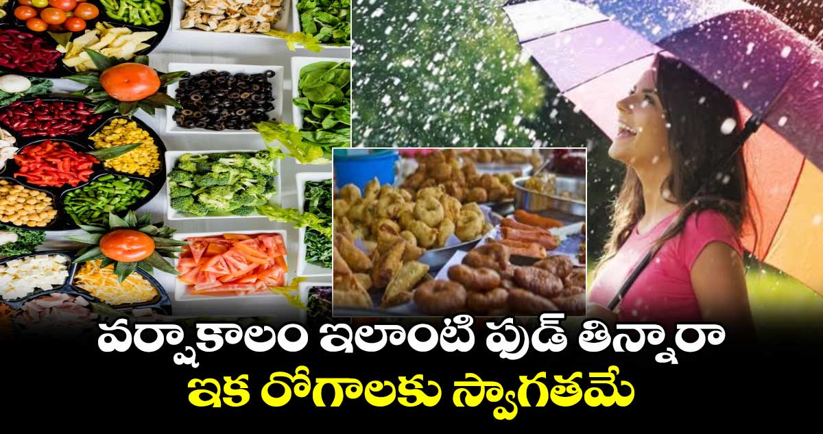 Rainy season :వర్షాకాలం ఇలాంటి ఫుడ్​ తిన్నారా.. ఇక రోగాలకు స్వాగతమే..