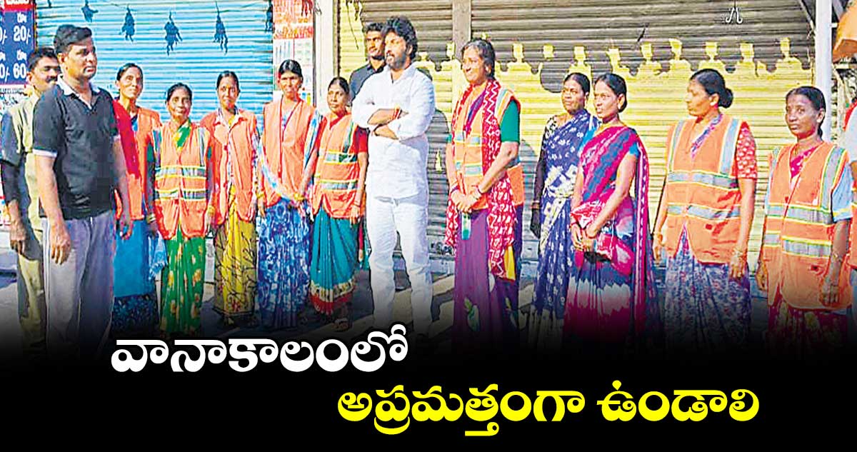 వానాకాలంలో అప్రమత్తంగా ఉండాలి : ఎంఎస్​ రాజ్​ఠాకూర్