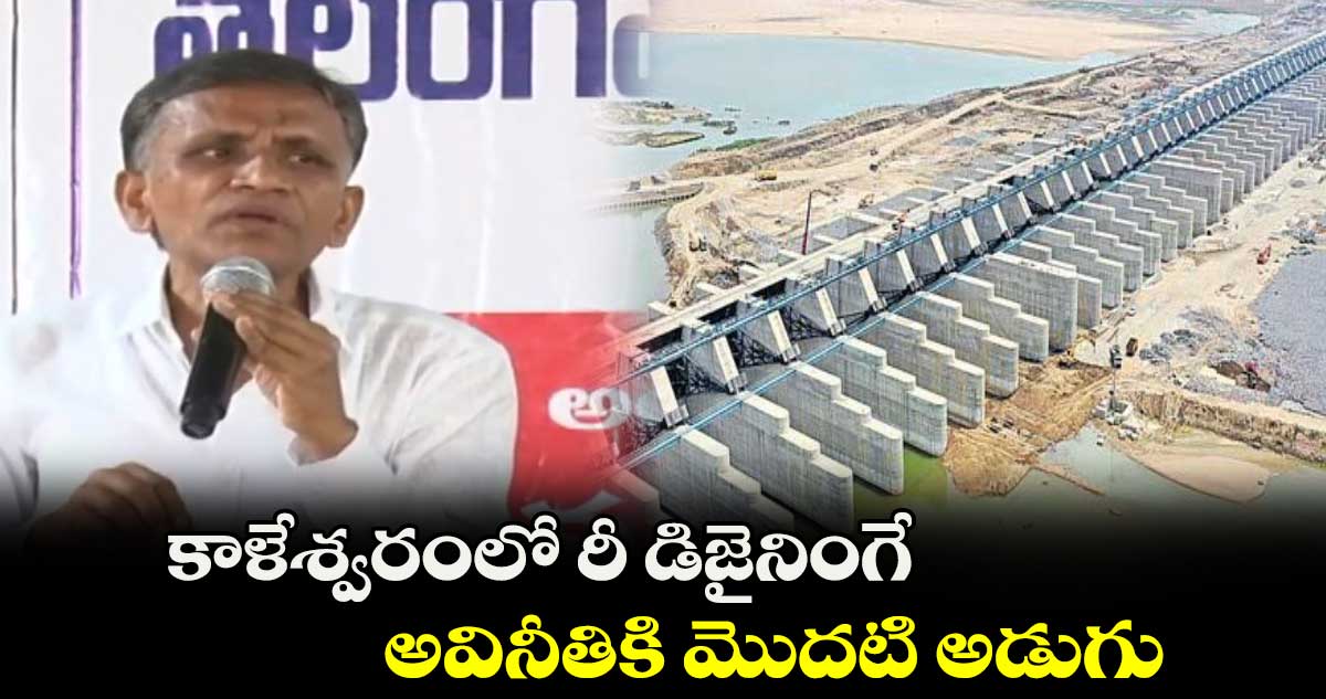 కాళేశ్వరంలో రీ డిజైనింగే అవినీతికి మొదటి అడుగు : నైనాల గోవర్ధన్