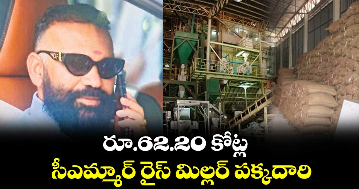 రూ.62.20 కోట్ల సీఎమ్మార్ రైస్ మిల్లర్ పక్కదారి