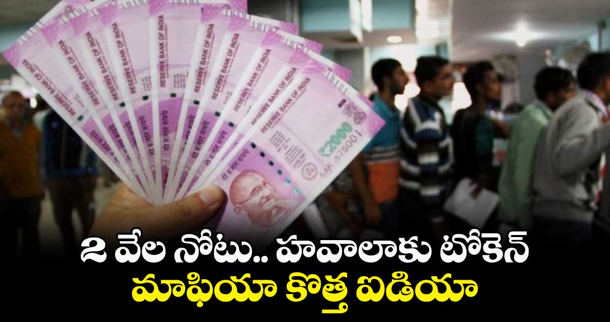 2 వేల నోటు.. హవాలాకు టోకెన్.. మాఫియా కొత్త ఐడియా