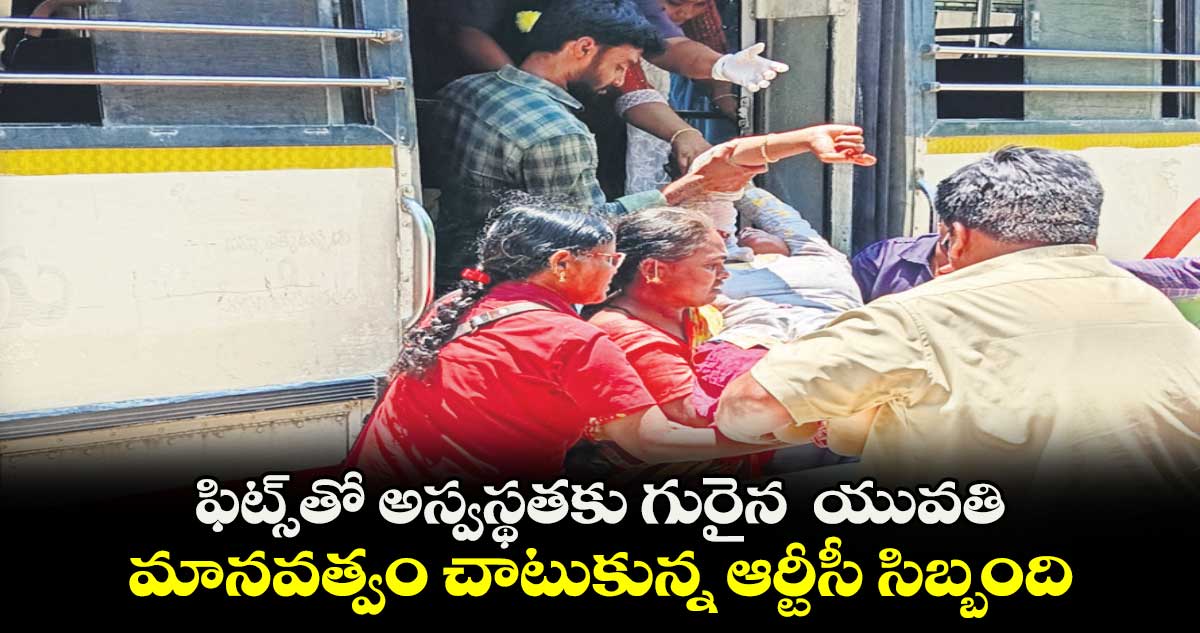 ఫిట్స్​తో అస్వస్థతకు గురైన  యువతి.. మానవత్వం చాటుకున్న ఆర్టీసీ సిబ్బంది