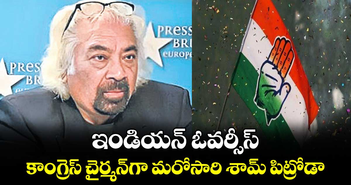 ఇండియన్ ఓవర్సీస్ కాంగ్రెస్ చైర్మన్‌‌‌‌‌‌‌‌గా మరోసారి శామ్ పిట్రోడా