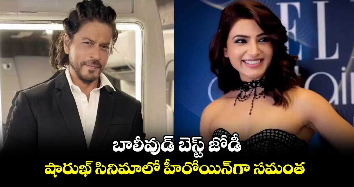 Shah rukh, Samantha: బాలీవుడ్ బెస్ట్ జోడీ.. షారుఖ్ సినిమాలో హీరోయిన్గా సమంత