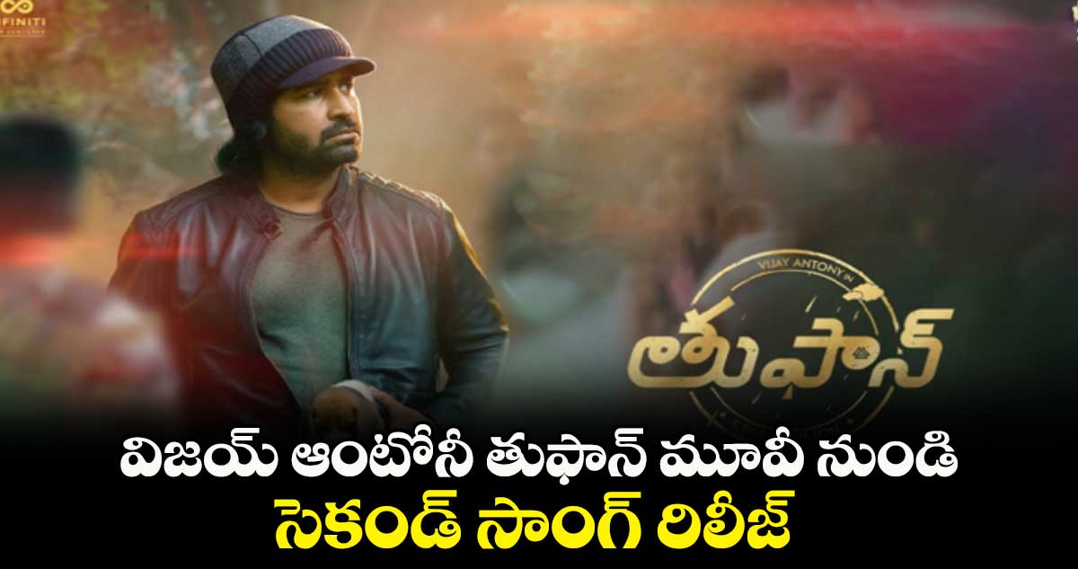 విజయ్ ఆంటోనీ తుఫాన్ మూవీ నుండి సెకండ్ సాంగ్ రిలీజ్