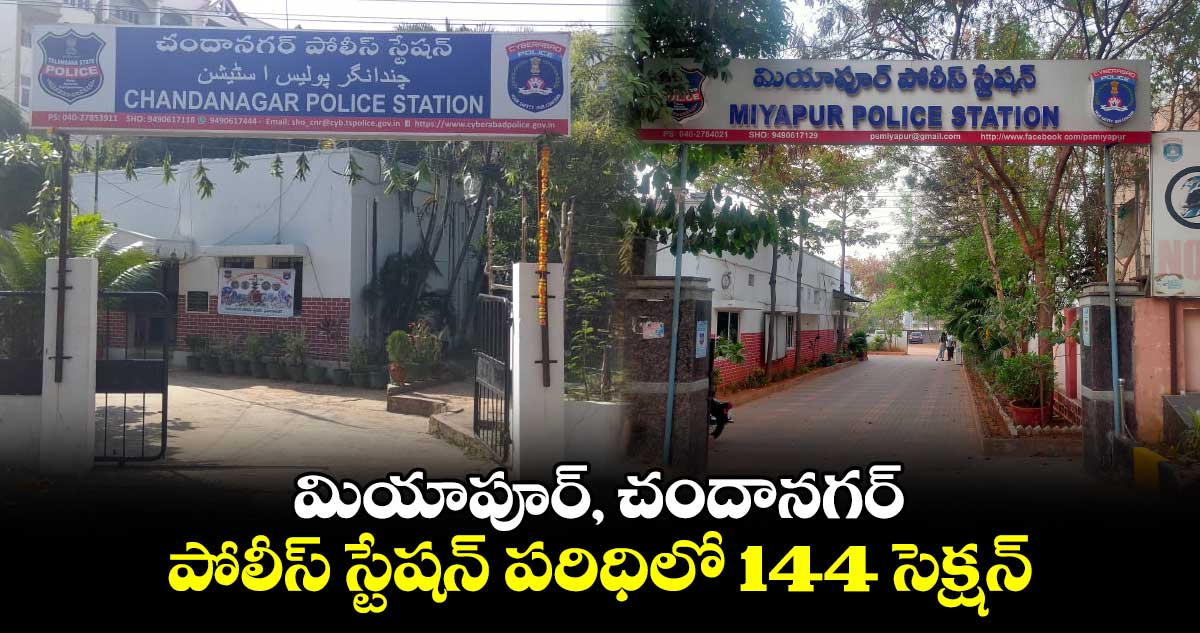   మియాపూర్, చందానగర్ పోలీస్ స్టేషన్ పరిధిలో 144 సెక్షన్