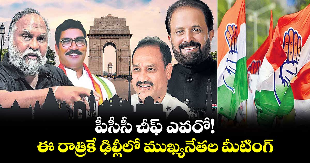 పీసీసీ చీఫ్​ ఎవరో!  ఈ రాత్రికే ఢిల్లీలో ముఖ్యనేతల మీటింగ్ 