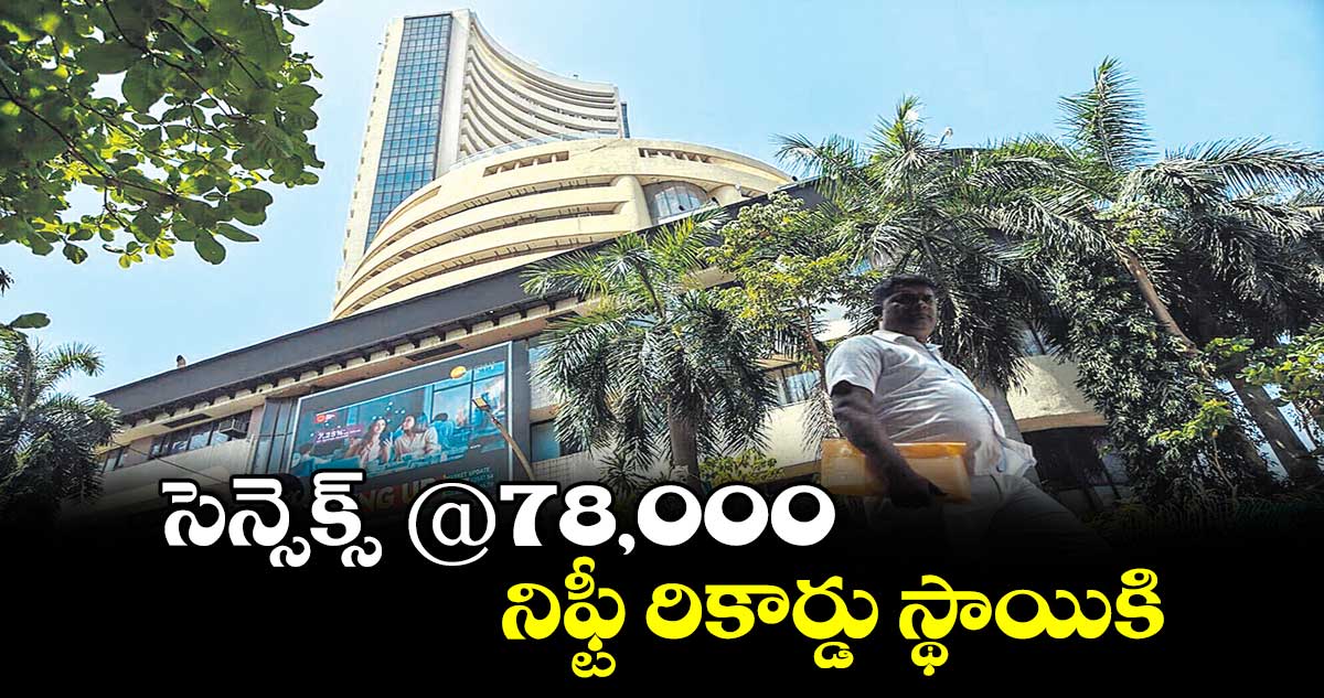 సెన్సెక్స్ @78,000 .. నిఫ్టీ రికార్డు స్థాయికి