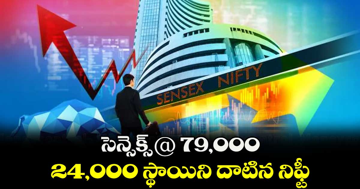 సెన్సెక్స్@ 79,000 .. 24,000 స్థాయిని దాటిన నిఫ్టీ 