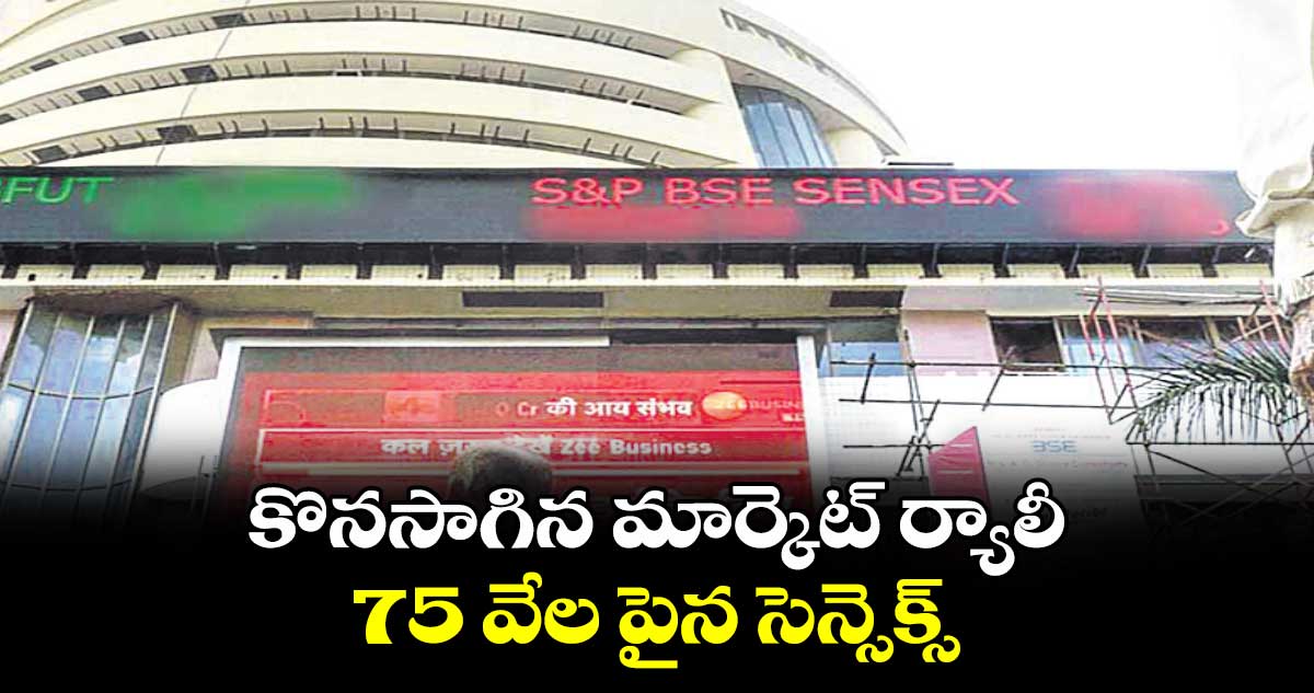 కొనసాగిన మార్కెట్ ర్యాలీ .. 75 వేల పైన సెన్సెక్స్