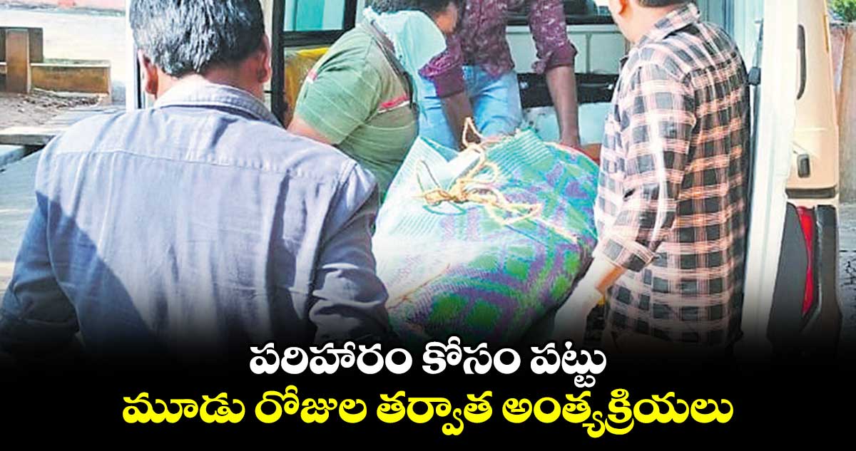 పరిహారం కోసం పట్టు.. మూడు రోజుల తర్వాత అంత్యక్రియలు