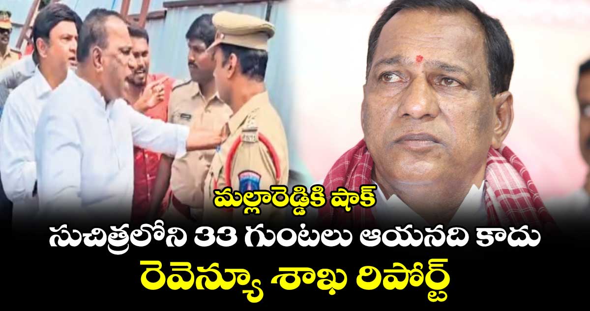  మల్లారెడ్డికి షాక్.. సుచిత్రలోని 33 గుంటలు ఆయనది కాదు.. రెవెన్యూ శాఖ రిపోర్ట్