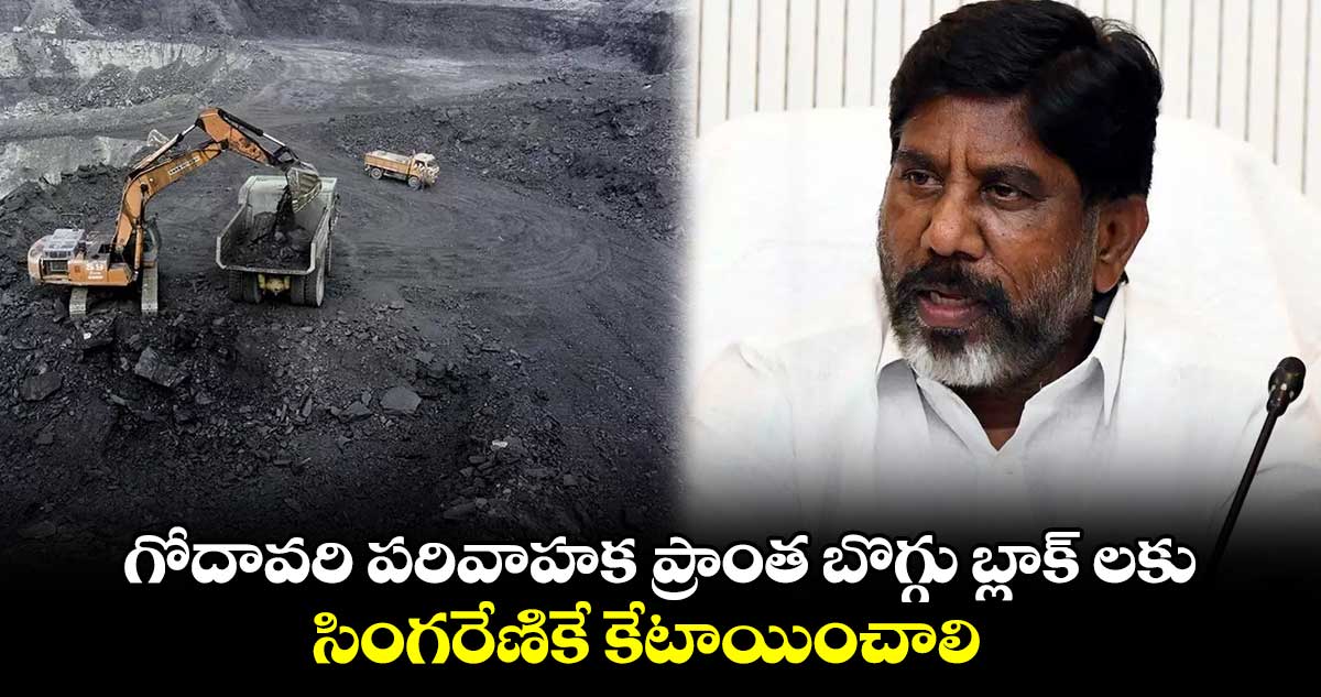 గోదావరి పరివాహక ప్రాంత బొగ్గు బ్లాక్ లకు సింగరేణికే కేటాయించాలి : డిప్యూటీ సీఎం భట్టి