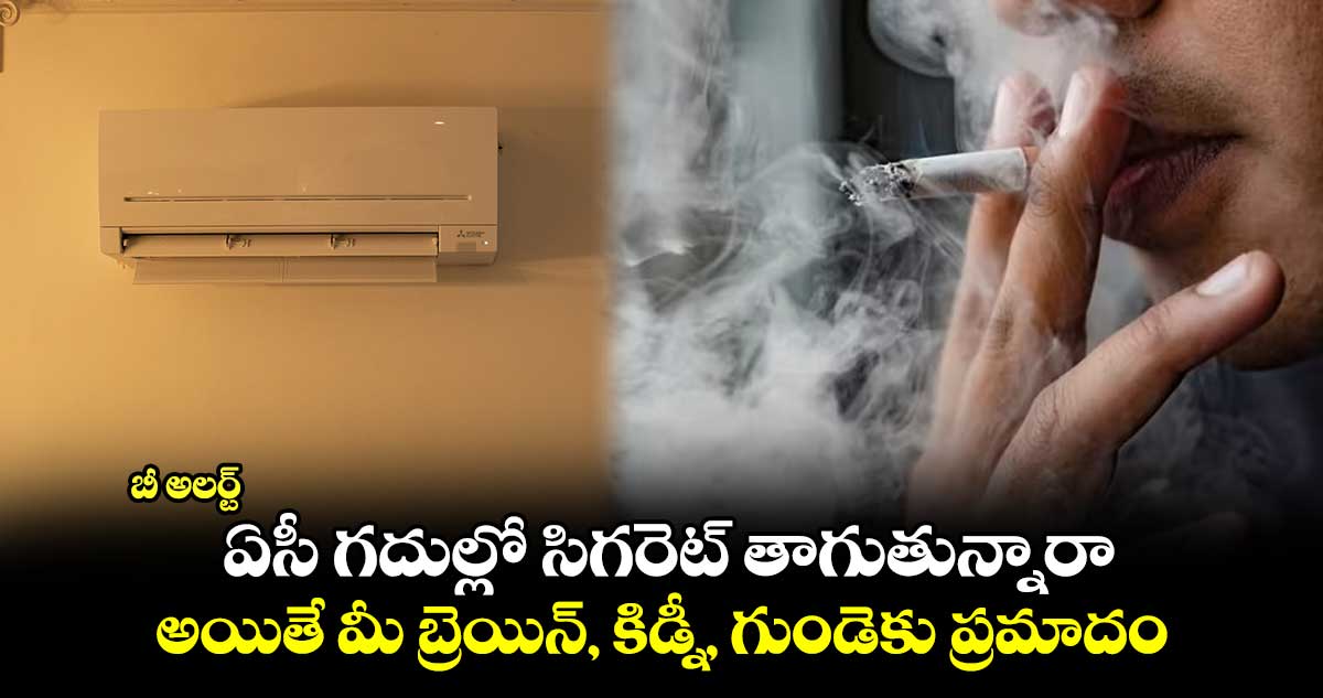 బీ అలర్ట్ : ఏసీ గదుల్లో సిగరెట్ తాగుతున్నారా.. అయితే మీ బ్రెయిన్, కిడ్నీ, గుండెకు ప్రమాదం