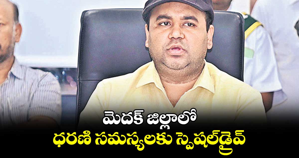 మెదక్ జిల్లాలో ధరణి సమస్యలకు స్పెషల్​డ్రైవ్​